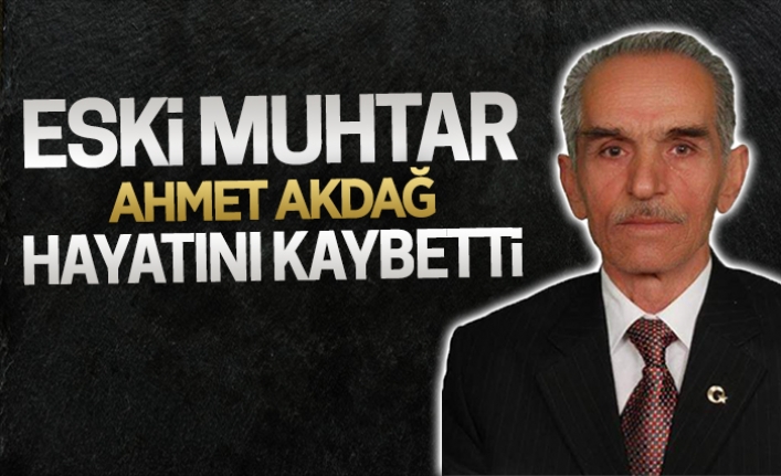 Eski muhtar Ahmet Akdağ hayatını kaybetti