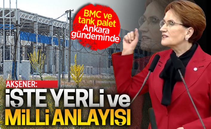 Meral Akşener, BMC ve Tank Palet’i Ankara gündemine taşıdı