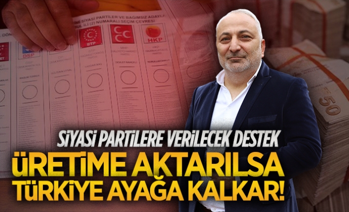 Siyasi partilere verilecek destek üretime aktarılsa Türkiye ayağa kalkar